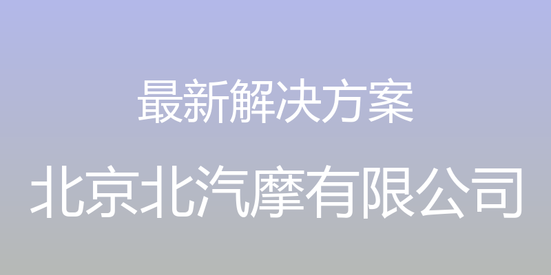 最新解决方案 - 北京北汽摩有限公司