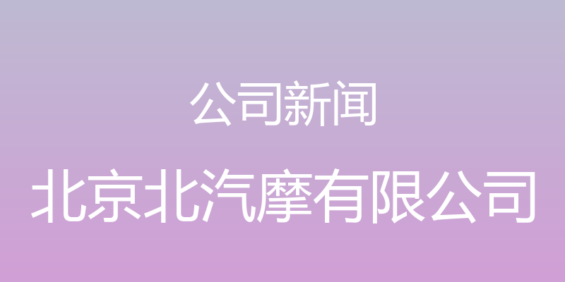 公司新闻 - 北京北汽摩有限公司